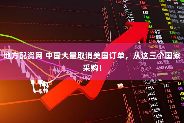 地方配资网 中国大量取消美国订单，从这三个国家采购！