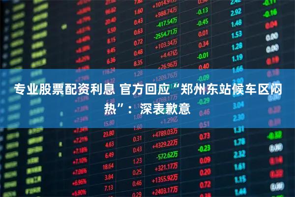 专业股票配资利息 官方回应“郑州东站候车区闷热”：深表歉意